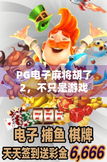 PG电子麻将胡了2，不只是游戏，更是年轻人的社交新大陆
