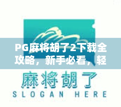 PG麻将胡了2下载全攻略，新手必看，轻松上手不踩坑！