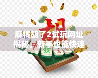 麻将胡了2试玩网址揭秘，新手也能快速上手的国风麻将体验！