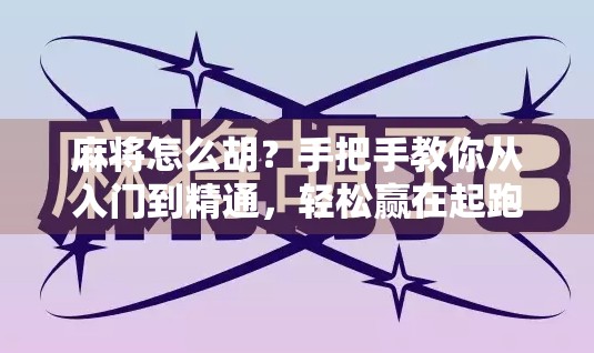 麻将怎么胡？手把手教你从入门到精通，轻松赢在起跑线！