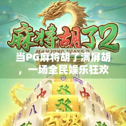 当PG麻将胡了满屏胡，一场全民娱乐狂欢背后的社交密码