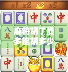 麻将胡了最多能胡多少？揭秘那些一炮封神的天花板番数！