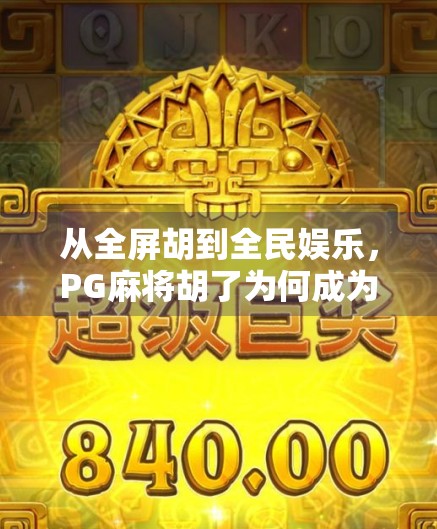 从全屏胡到全民娱乐，PG麻将胡了为何成为现象级爆款？