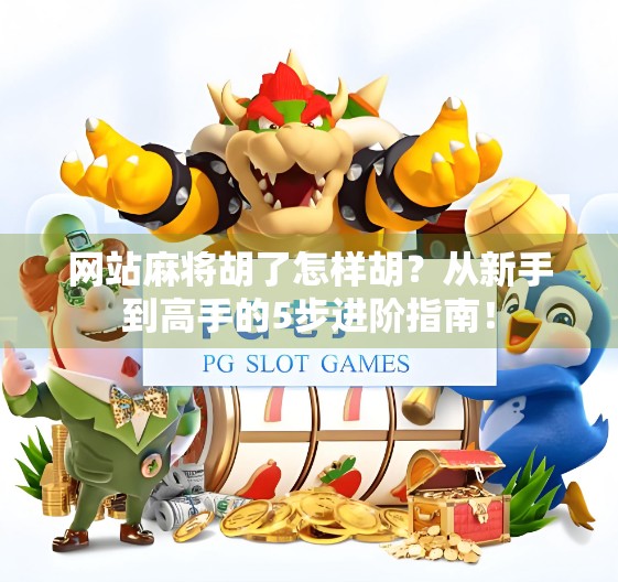 网站麻将胡了怎样胡？从新手到高手的5步进阶指南！