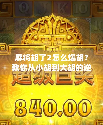 麻将胡了2怎么爆胡？教你从小胡到大胡的逆袭之路！