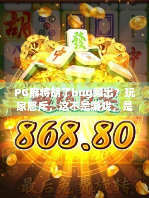 PG麻将胡了bug频出？玩家怒斥，这不是游戏，是运气测试仪！