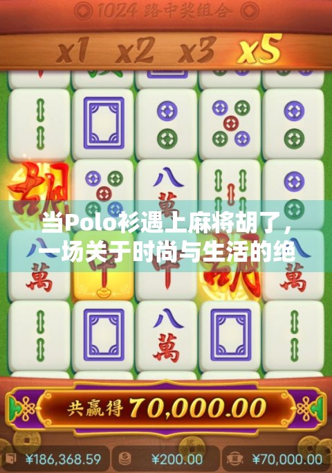 当Polo衫遇上麻将胡了，一场关于时尚与生活的绝杀对局