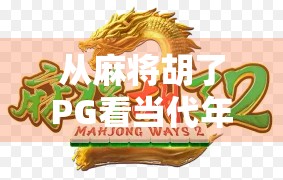 从麻将胡了PG看当代年轻人的社交新方式,虚拟牌桌上的真实情感连接