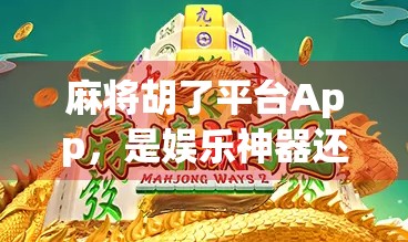 麻将胡了平台App,是娱乐神器还是陷阱?新手老手都该看懂的真相!