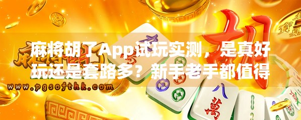 麻将胡了App试玩实测，是真好玩还是套路多？新手老手都值得一看！