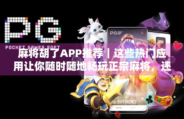 麻将胡了APP推荐｜这些热门应用让你随时随地畅玩正宗麻将，还能赢红包！