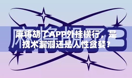 麻将胡了APP外挂横行，是技术漏洞还是人性贪婪？