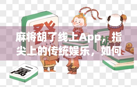 麻将胡了线上App，指尖上的传统娱乐，如何重塑你的休闲时光？