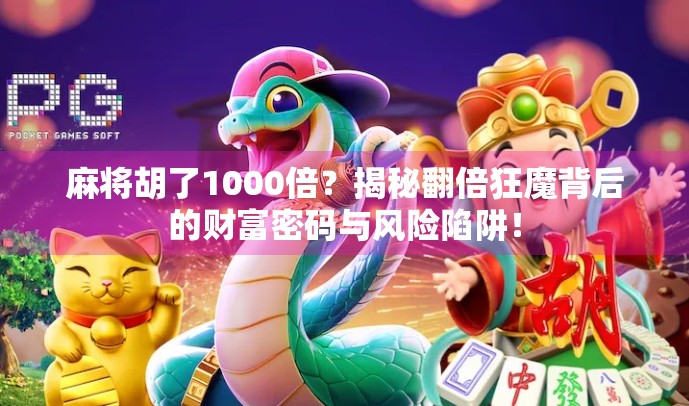 麻将胡了1000倍？揭秘翻倍狂魔背后的财富密码与风险陷阱！