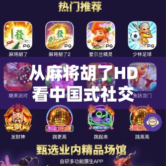 从麻将胡了HD看中国式社交游戏的数字进化之路