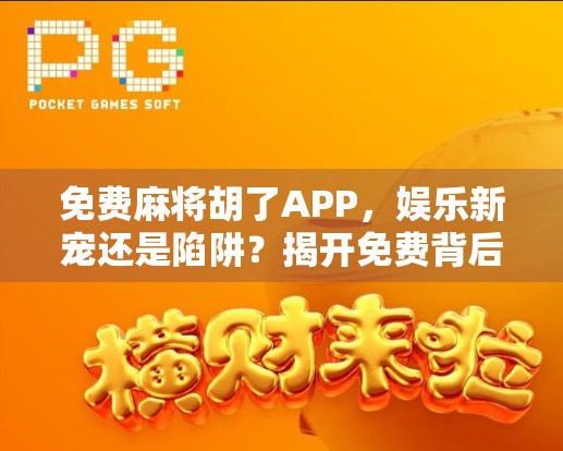 免费麻将胡了APP，娱乐新宠还是陷阱？揭开免费背后的真相！