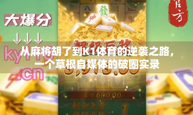 从麻将胡了到K1体育的逆袭之路,一个草根自媒体的破圈实录