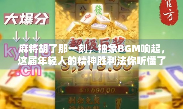 麻将胡了那一刻,抽象BGM响起,这届年轻人的精神胜利法你听懂了吗?