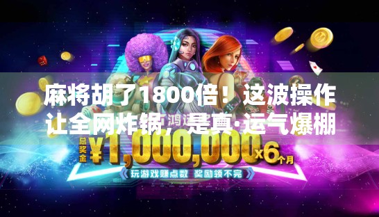 麻将胡了1800倍!这波操作让全网炸锅,是真·运气爆棚,还是暗藏玄机?
