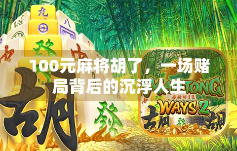 100元麻将胡了,一场赌局背后的沉浮人生