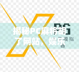 揭秘PC麻将胡了网站，娱乐还是陷阱？新手玩家必看避坑指南！