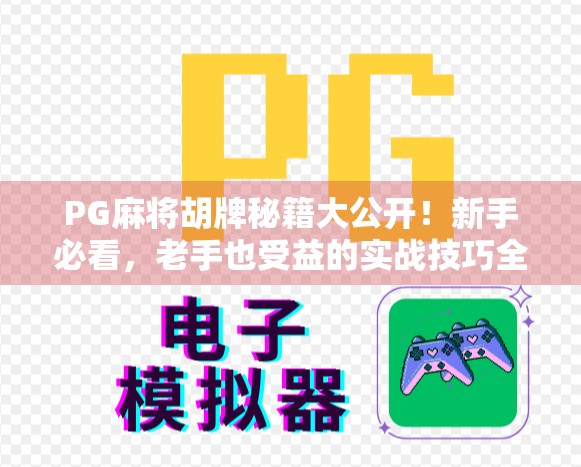 PG麻将胡牌秘籍大公开!新手必看,老手也受益的实战技巧全解析!