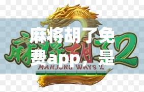 麻将胡了免费app,是娱乐利器还是坑人陷阱?深度测评告诉你真相!