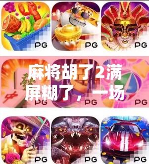 麻将胡了2满屏糊了,一场糊出圈的社交狂欢,背后藏着什么?