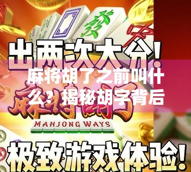 麻将胡了之前叫什么？揭秘胡字背后的千年博弈文化密码！