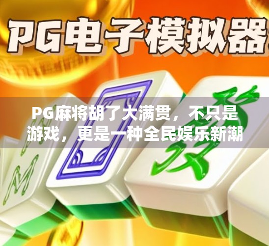 PG麻将胡了大满贯,不只是游戏,更是一种全民娱乐新潮流!