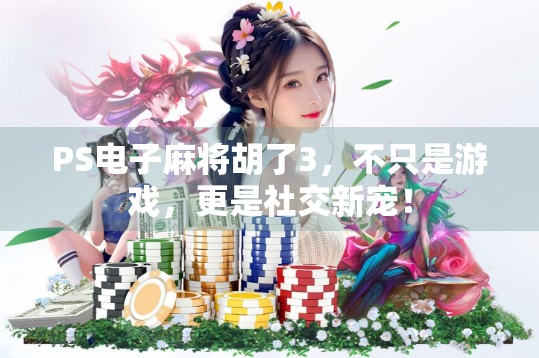 PS电子麻将胡了3，不只是游戏，更是社交新宠！