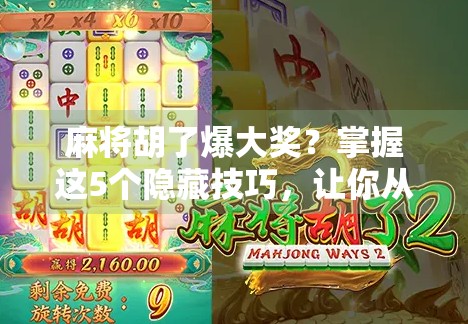 麻将胡了爆大奖？掌握这5个隐藏技巧，让你从菜鸟变高手，赢钱又赢彩！