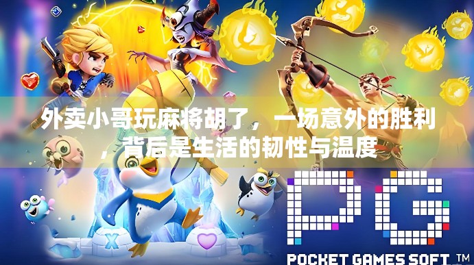 外卖小哥玩麻将胡了，一场意外的胜利，背后是生活的韧性与温度