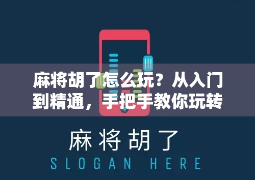 麻将胡了怎么玩？从入门到精通，手把手教你玩转这场中国人的智慧游戏！