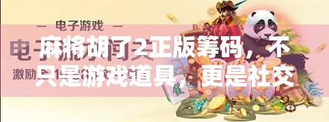 麻将胡了2正版筹码,不只是游戏道具,更是社交货币与情感纽带