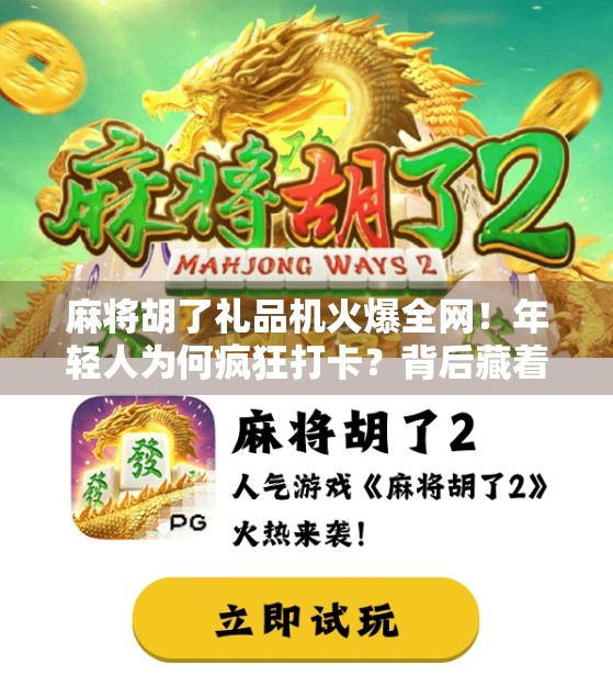 麻将胡了礼品机火爆全网!年轻人为何疯狂打卡?背后藏着怎样的社交密码?