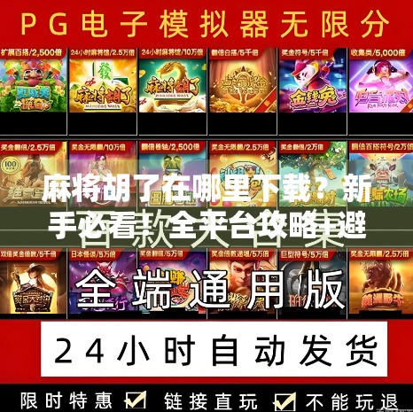 麻将胡了在哪里下载？新手必看！全平台攻略+避坑指南！