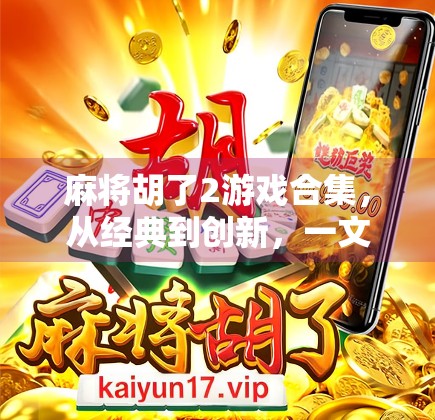 麻将胡了2游戏合集,从经典到创新,一文带你玩转中国牌桌上的智慧与乐趣!