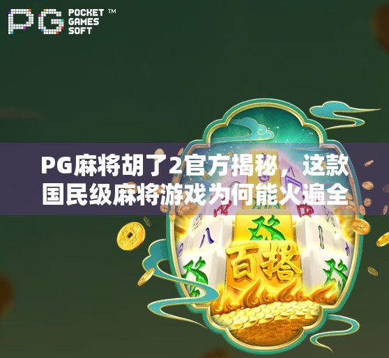 PG麻将胡了2官方揭秘，这款国民级麻将游戏为何能火遍全国？
