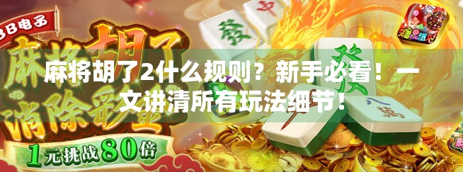 麻将胡了2什么规则?新手必看!一文讲清所有玩法细节!