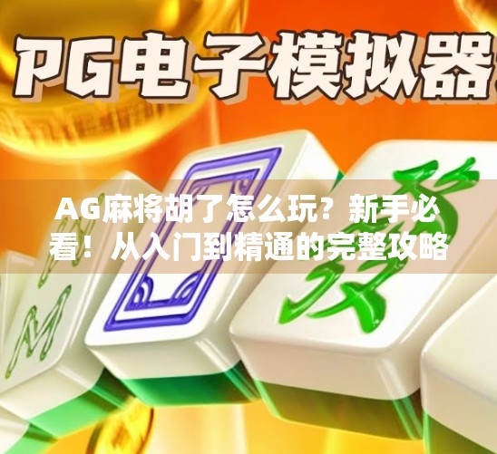 AG麻将胡了怎么玩？新手必看！从入门到精通的完整攻略来了！