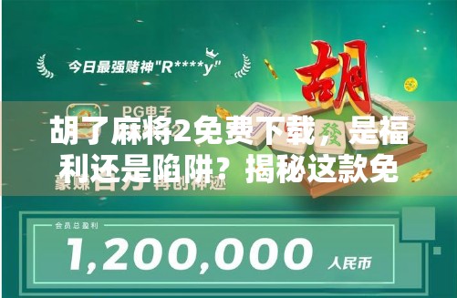 胡了麻将2免费下载，是福利还是陷阱？揭秘这款免费游戏背后的真相！