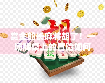 赏金船长麻将胡了！一场牌桌上的冒险如何点燃千万玩家的热情？