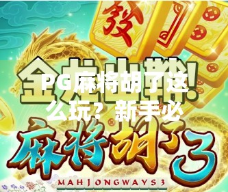 PG麻将胡了这么玩？新手必看！从入门到精通的完整攻略来了！