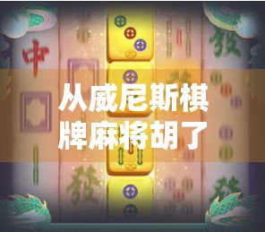 从威尼斯棋牌麻将胡了看中国式社交的密码，一场线上牌局背后的代际共鸣与文化传承