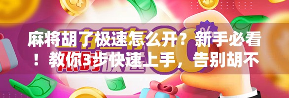 麻将胡了极速怎么开？新手必看！教你3步快速上手，告别胡不了的尴尬！