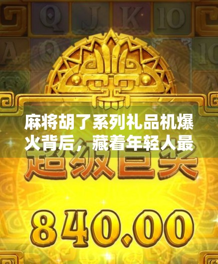 麻将胡了系列礼品机爆火背后，藏着年轻人最深的情绪解药