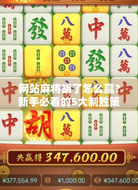 网站麻将胡了怎么赢？新手必看的5大制胜策略，轻松上分不踩坑！