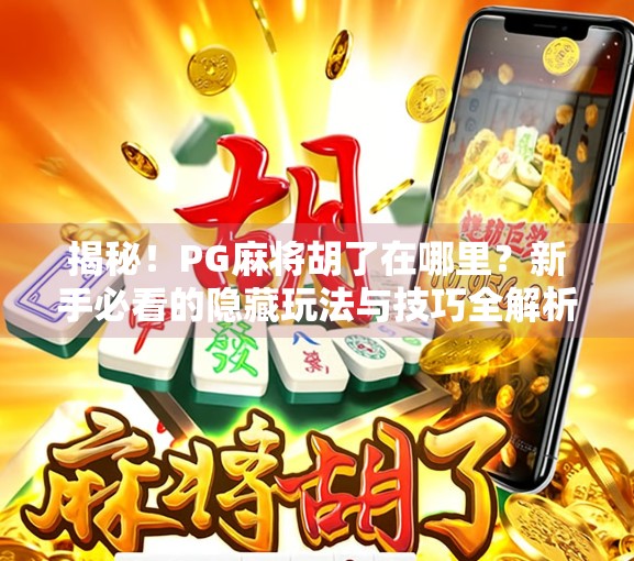 揭秘！PG麻将胡了在哪里？新手必看的隐藏玩法与技巧全解析！