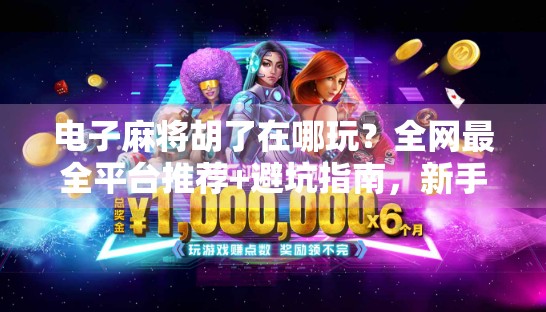 电子麻将胡了在哪玩？全网最全平台推荐+避坑指南，新手也能秒变老手！